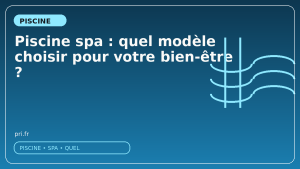 Piscine spa : quel modèle choisir pour votre bien-être ?