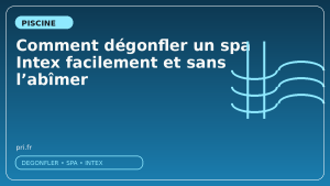 Comment dégonfler un spa Intex facilement et sans l'abîmer